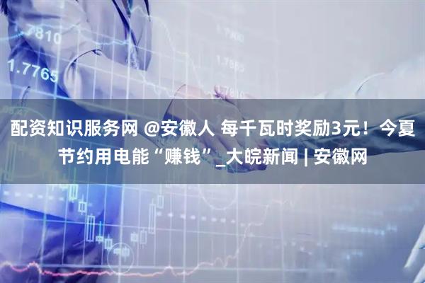 配资知识服务网 @安徽人 每千瓦时奖励3元！今夏节约用电能“赚钱”_大皖新闻 | 安徽网