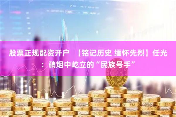 股票正规配资开户  【铭记历史 缅怀先烈】任光：硝烟中屹立的“民族号手”