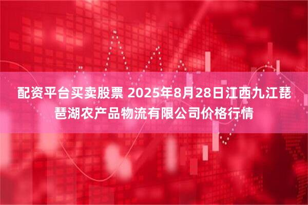 配资平台买卖股票 2025年8月28日江西九江琵琶湖农产品物流有限公司价格行情