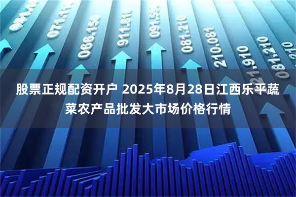 股票正规配资开户 2025年8月28日江西乐平蔬菜农产品批发大市场价格行情
