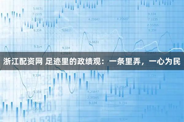 浙江配资网 足迹里的政绩观：一条里弄，一心为民